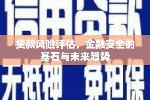 襄阳贷款风险评估，金融安全的基石与未来趋势