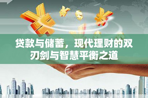 襄阳贷款与储蓄，现代理财的双刃剑与智慧平衡之道