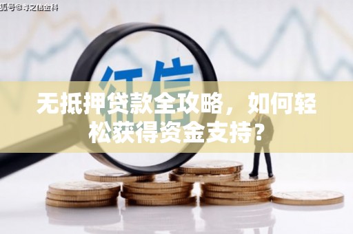 襄阳无抵押贷款全攻略，如何轻松获得资金支持？
