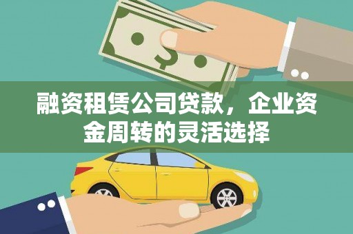 襄阳融资租赁公司贷款，企业资金周转的灵活选择