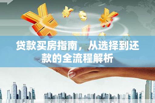 襄阳贷款买房指南，从选择到还款的全流程解析