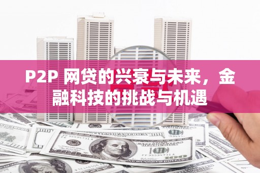 襄阳P2P 网贷的兴衰与未来，金融科技的挑战与机遇