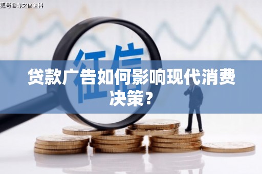 襄阳贷款广告如何影响现代消费决策？
