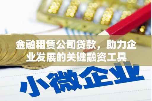 襄阳金融租赁公司贷款，助力企业发展的关键融资工具