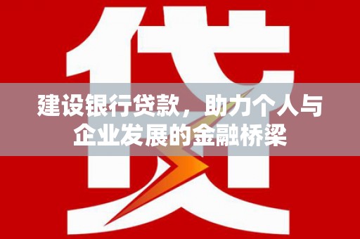 襄阳建设银行贷款，助力个人与企业发展的金融桥梁