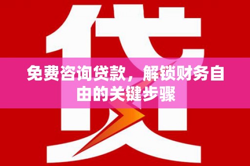 襄阳免费咨询贷款，解锁财务自由的关键步骤