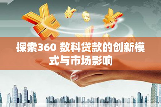襄阳探索360 数科贷款的创新模式与市场影响