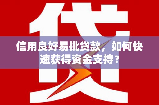 襄阳信用良好易批贷款，如何快速获得资金支持？