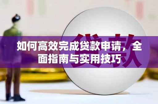 襄阳如何高效完成贷款申请，全面指南与实用技巧