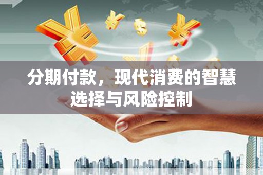 襄阳分期付款，现代消费的智慧选择与风险控制