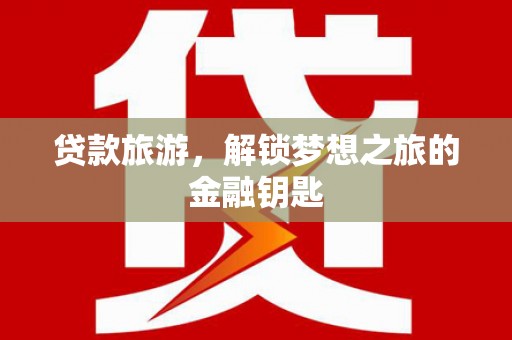 襄阳贷款旅游，解锁梦想之旅的金融钥匙