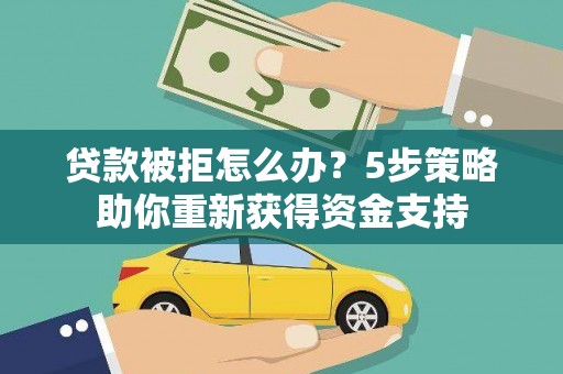 襄阳贷款被拒怎么办？5步策略助你重新获得资金支持