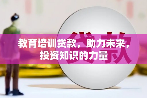 襄阳教育培训贷款，助力未来，投资知识的力量