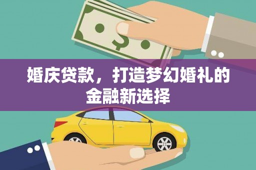 襄阳婚庆贷款，打造梦幻婚礼的金融新选择
