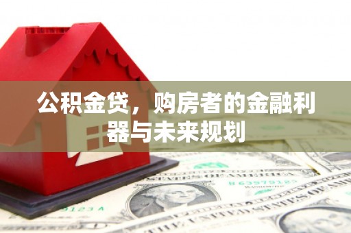 襄阳公积金贷，购房者的金融利器与未来规划