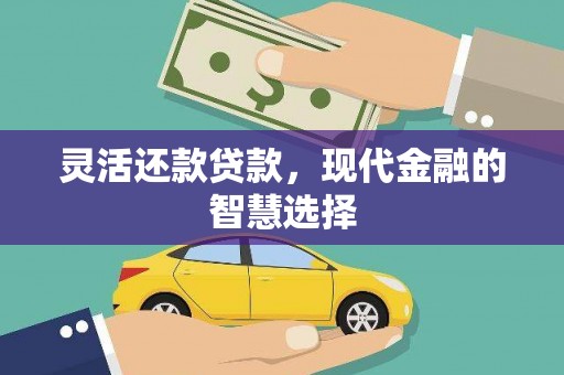 襄阳灵活还款贷款，现代金融的智慧选择