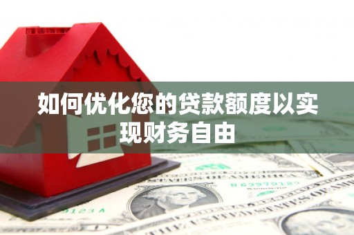 襄阳如何优化您的贷款额度以实现财务自由