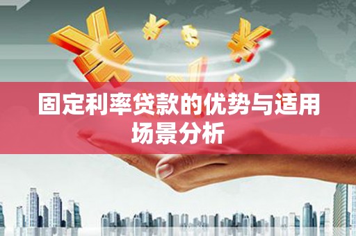 襄阳固定利率贷款的优势与适用场景分析