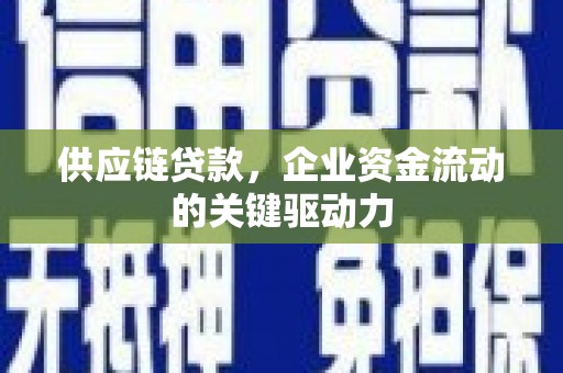 襄阳供应链贷款，企业资金流动的关键驱动力
