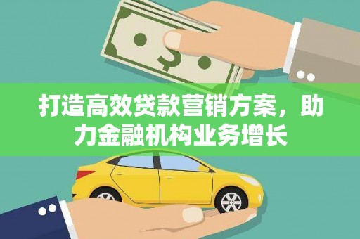 襄阳打造高效贷款营销方案，助力金融机构业务增长