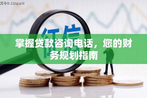 襄阳掌握贷款咨询电话，您的财务规划指南