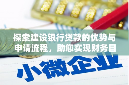襄阳探索建设银行贷款的优势与申请流程，助您实现财务目标