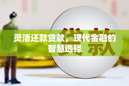 襄阳灵活还款贷款，现代金融的智慧选择