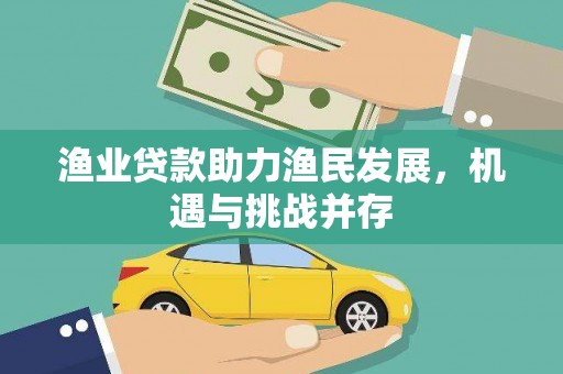 襄阳渔业贷款助力渔民发展，机遇与挑战并存