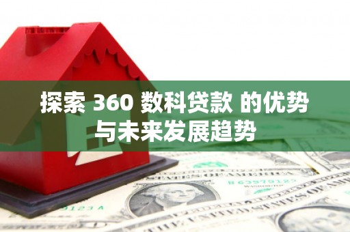 襄阳探索 360 数科贷款 的优势与未来发展趋势