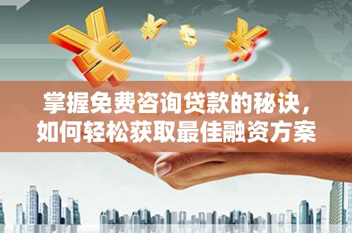 襄阳掌握免费咨询贷款的秘诀，如何轻松获取最佳融资方案