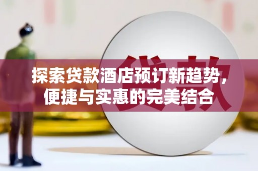 襄阳探索贷款酒店预订新趋势，便捷与实惠的完美结合