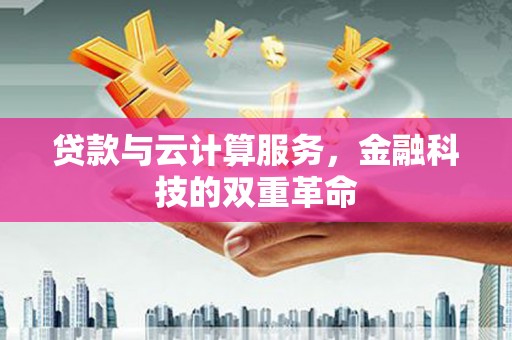 襄阳贷款与云计算服务，金融科技的双重革命
