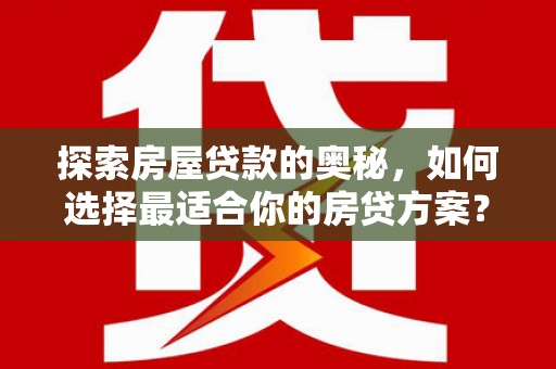 襄阳探索房屋贷款的奥秘，如何选择最适合你的房贷方案？