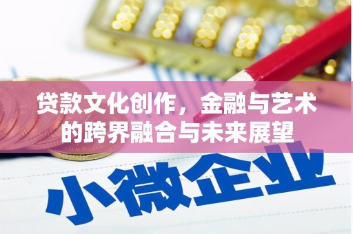 襄阳贷款文化创作，金融与艺术的跨界融合与未来展望