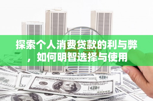 襄阳探索个人消费贷款的利与弊，如何明智选择与使用
