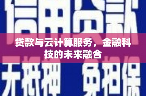 襄阳贷款与云计算服务，金融科技的未来融合