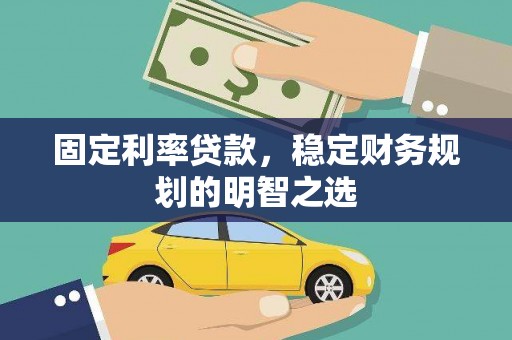 襄阳固定利率贷款，稳定财务规划的明智之选
