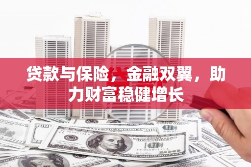 襄阳贷款与保险，金融双翼，助力财富稳健增长