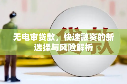 襄阳无电审贷款，快速融资的新选择与风险解析