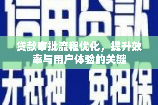 襄阳贷款审批流程优化，提升效率与用户体验的关键