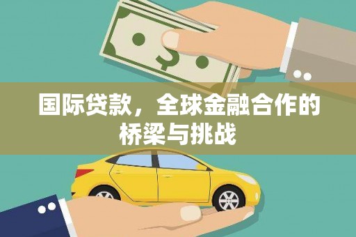 襄阳国际贷款，全球金融合作的桥梁与挑战