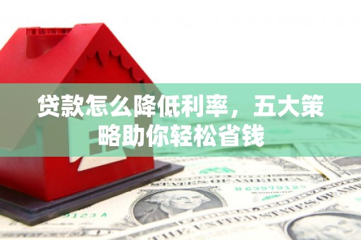 襄阳贷款怎么降低利率，五大策略助你轻松省钱