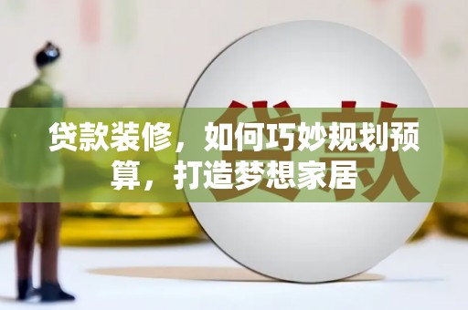 襄阳贷款装修，如何巧妙规划预算，打造梦想家居