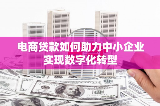 襄阳电商贷款如何助力中小企业实现数字化转型