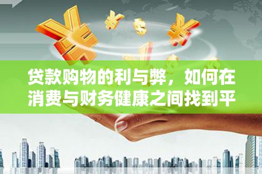 襄阳贷款购物的利与弊，如何在消费与财务健康之间找到平衡