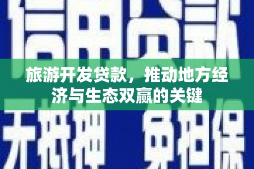 襄阳旅游开发贷款，推动地方经济与生态双赢的关键