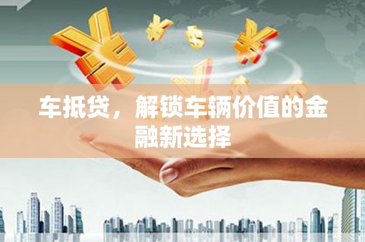 襄阳车抵贷，解锁车辆价值的金融新选择