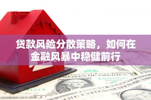 襄阳贷款风险分散策略，如何在金融风暴中稳健前行
