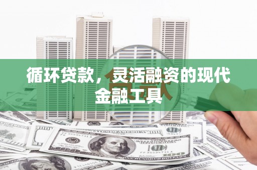 襄阳循环贷款，灵活融资的现代金融工具