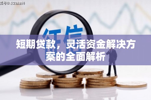 襄阳短期贷款，灵活资金解决方案的全面解析